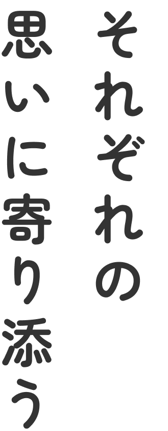 それぞれの思いに寄り添う
